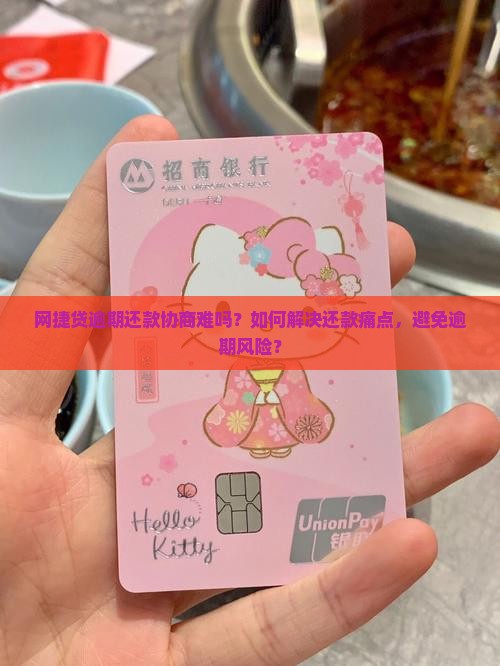 网捷贷逾期还款协商难吗？如何解决还款痛点，避免逾期风险？