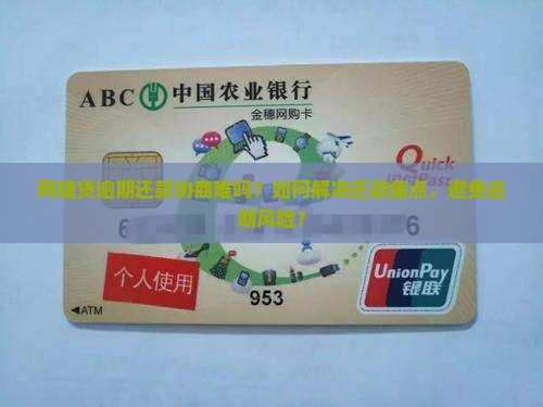 网捷贷逾期还款协商难吗？如何解决还款痛点，避免逾期风险？