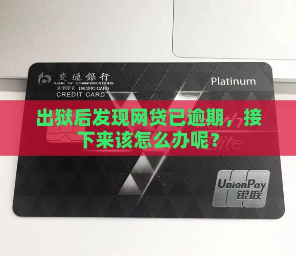出狱后发现网贷已逾期，接下来该怎么办呢？
