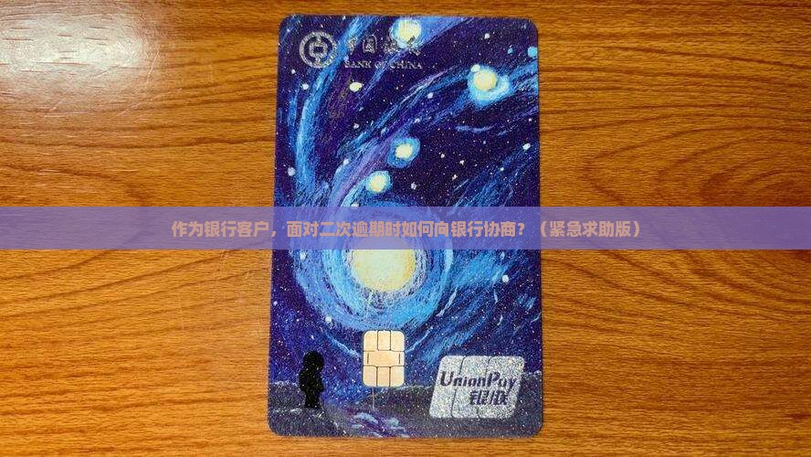 作为银行客户，面对二次逾期时如何向银行协商？（紧急求助版）