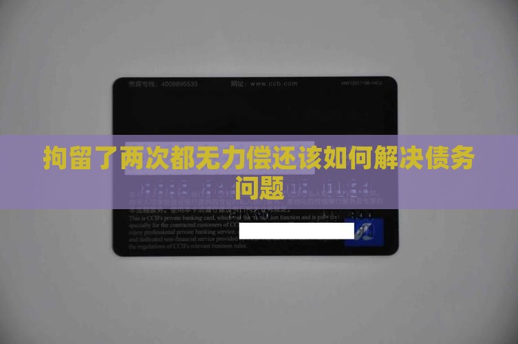 拘留了两次都无力偿还该如何解决债务问题