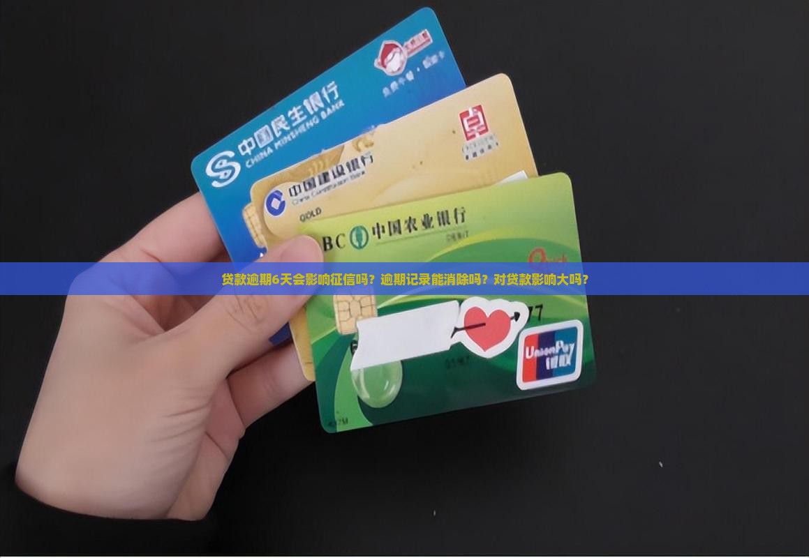 贷款逾期6天会影响征信吗？逾期记录能消除吗？对贷款影响大吗？