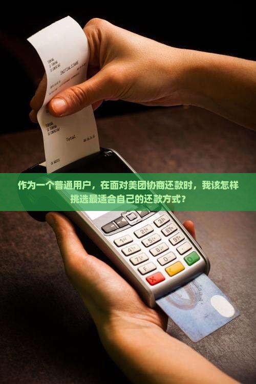 作为一个普通用户，在面对美团协商还款时，我该怎样挑选最适合自己的还款方式？