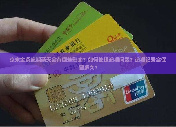 京东金条逾期两天会有哪些影响？如何处理逾期问题？逾期记录会保留多久？