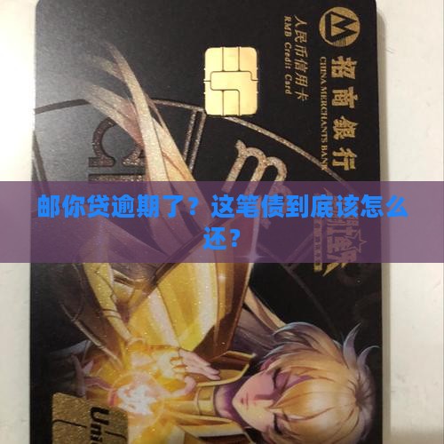 邮你贷逾期了？这笔债到底该怎么还？