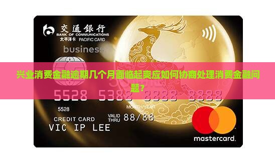 兴业消费金融逾期几个月面临起爽应如何协商处理消费金融问题？
