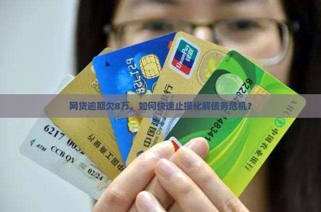 网贷逾期欠8万，如何快速止损化解债务危机？