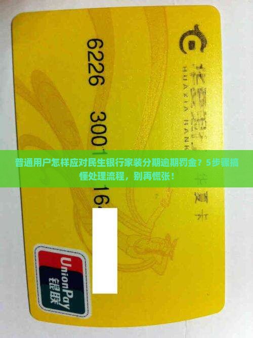 普通用户怎样应对民生银行家装分期逾期罚金？5步骤搞懂处理流程，别再慌张！