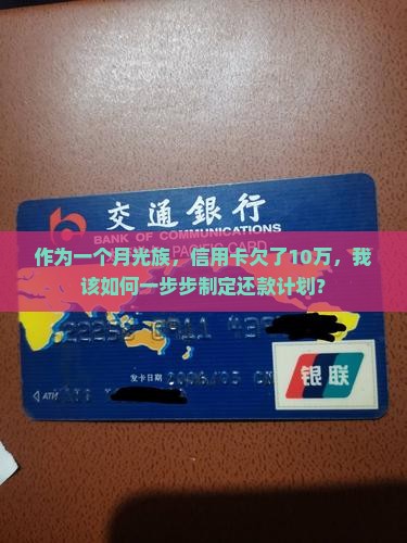 作为一个月光族，信用卡欠了10万，我该如何一步步制定还款计划？