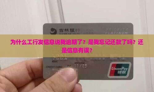 为什么工行发信息说我逾期了？是我忘记还款了吗？还是信息有误？