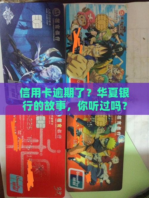 信用卡逾期了?华夏银行的故事,你听过吗? 信用卡逾期了?华夏银行的故事,你听过吗?