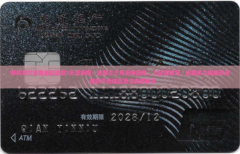 够花海尔消费金融逾期1天没事吧:逾期三个月后悔后果、上征信情况、逾期多久爆通讯录、借款平台信息及法务部移交 够花海尔消费金融逾期1天没事吧:逾期三个月后悔后果、上征信情况、逾期多久爆通讯录、借款平台信息及法务部移交