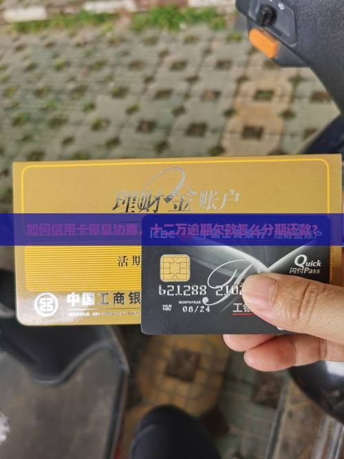 如何信用卡停息协商，十二万逾期欠款怎么分期还款？