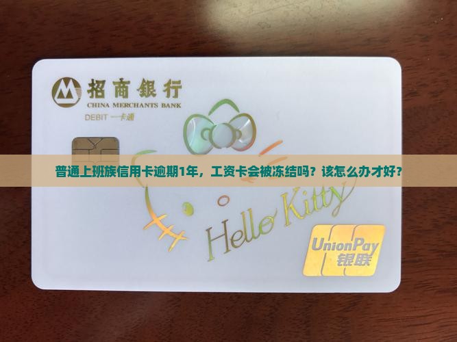 普通上班族信用卡逾期1年,工资卡会被冻结吗?该怎么办才好? 普通上班族信用卡逾期1年,工资卡会被冻结吗?该怎么办才好?