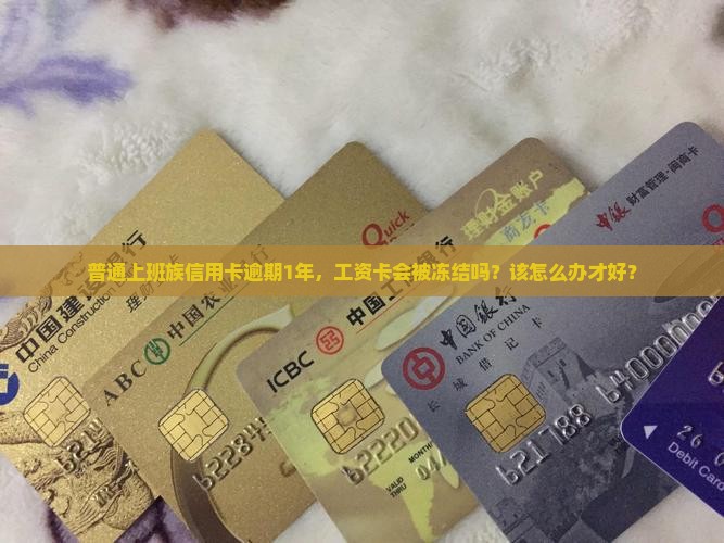普通上班族信用卡逾期1年,工资卡会被冻结吗?该怎么办才好? 普通上班族信用卡逾期1年,工资卡会被冻结吗?该怎么办才好?