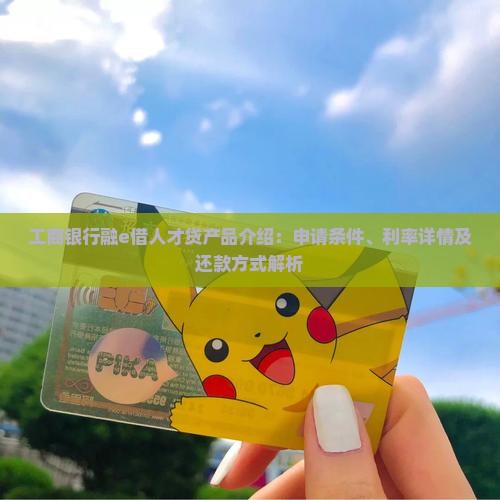 工商银行融e借人才贷产品介绍：申请条件、利率详情及还款方式解析