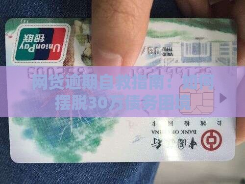 网贷逾期自救指南：如何摆脱30万债务困境
