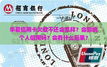 华夏信用卡欠款不还会怎样？会影响个人信用吗？会有什么后果？