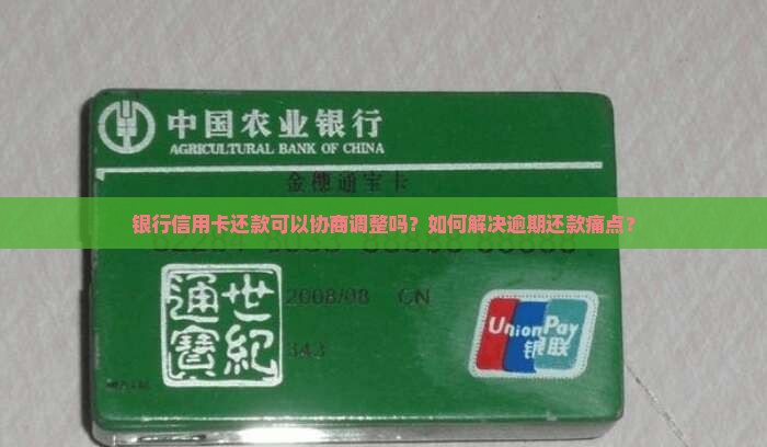 银行信用卡还款可以协商调整吗？如何解决逾期还款痛点？