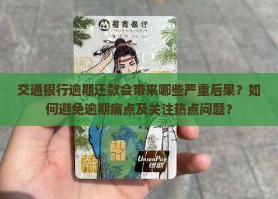 交通银行逾期还款会带来哪些严重后果？如何避免逾期痛点及关注热点问题？