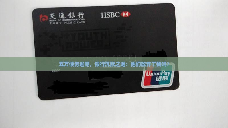 五万债务逾期，银行沉默之谜：他们放弃了我吗？