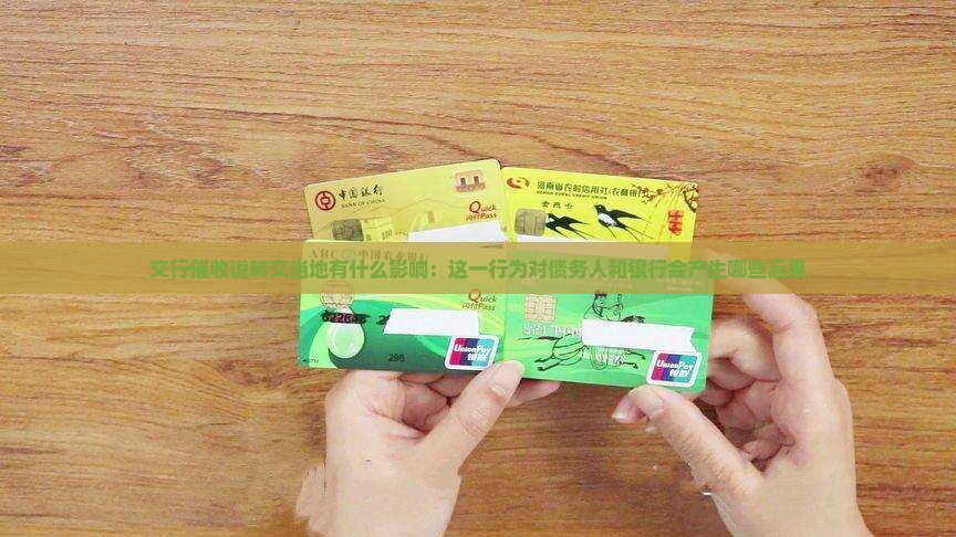 交行催收说转交当地有什么影响：这一行为对债务人和银行会产生哪些后果