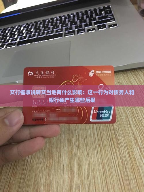 交行催收说转交当地有什么影响：这一行为对债务人和银行会产生哪些后果