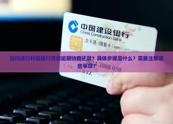 如何进行村镇银行贷款逾期协商还款？具体步骤是什么？需要注意哪些事项？