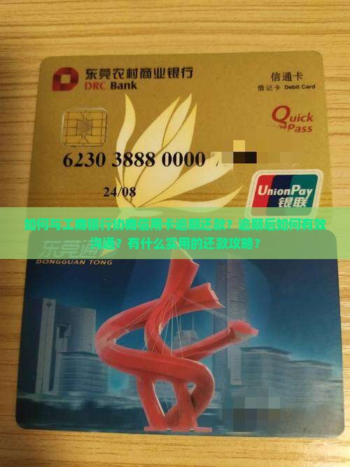 如何与工商银行协商信用卡逾期还款？逾期后如何有效沟通？有什么实用的还款攻略？