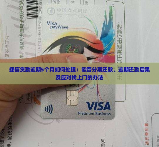 捷信贷款逾期5个月如何处理：能否分期还款、逾期还款后果及应对找上门的办法