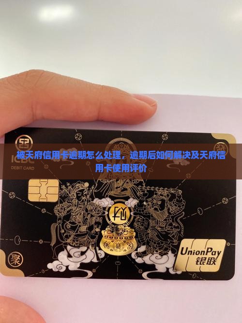 被天府信用卡逾期怎么处理，逾期后如何解决及天府信用卡使用评价