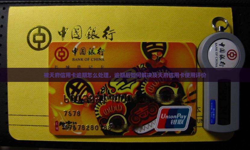 被天府信用卡逾期怎么处理，逾期后如何解决及天府信用卡使用评价