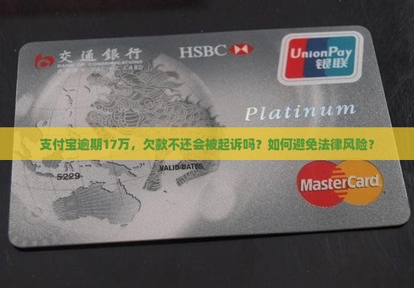 支付宝逾期17万，欠款不还会被起诉吗？如何避免法律风险？