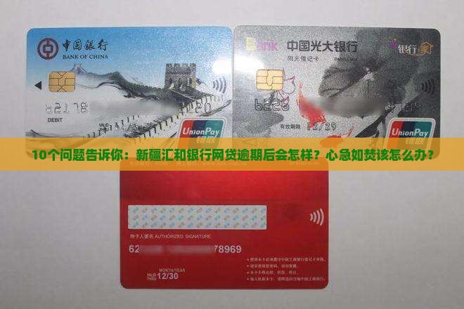 10个问题告诉你：新疆汇和银行网贷逾期后会怎样？心急如焚该怎么办？