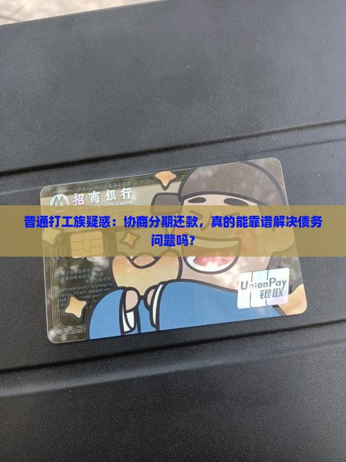 普通打工族疑惑：协商分期还款，真的能靠谱解决债务问题吗？