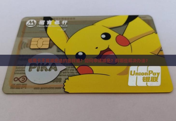 信用卡不肯减免违约金找谁？如何申请减免？有哪些解决办法？