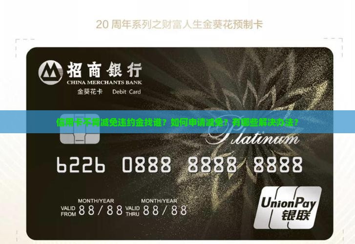 信用卡不肯减免违约金找谁？如何申请减免？有哪些解决办法？