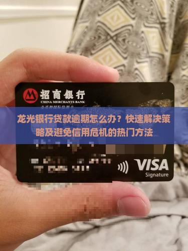 龙光银行贷款逾期怎么办？快速解决策略及避免信用危机的热门方法