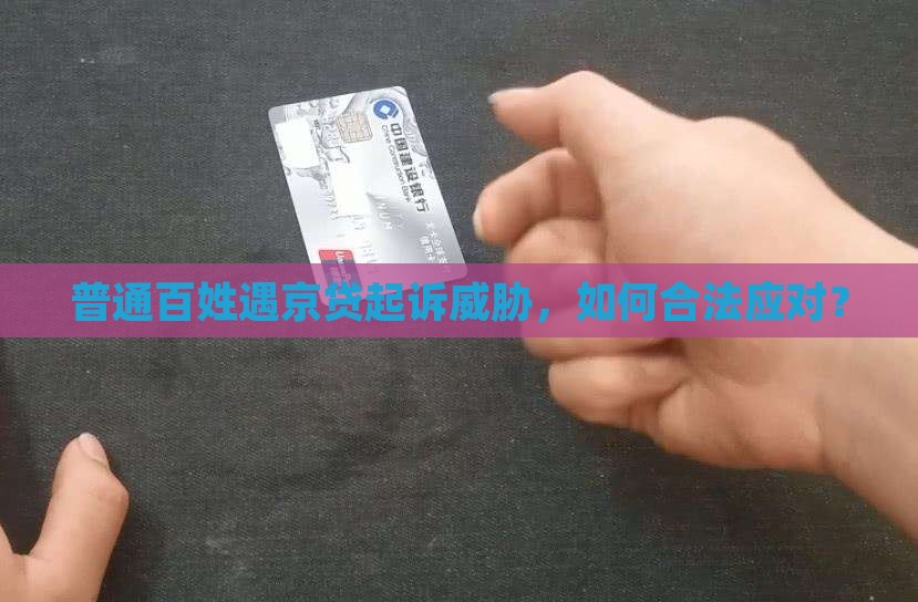 普通百姓遇京贷起诉威胁，如何合法应对？