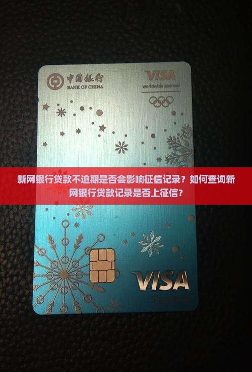 新网银行贷款不逾期是否会影响征信记录？如何查询新网银行贷款记录是否上征信？