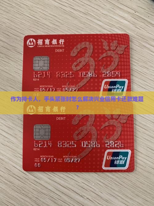 作为持卡人，手头紧张时怎么解决兴业信用卡还款难题？