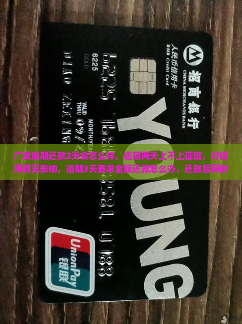 广发逾期还款2天会怎么样，逾期两天上不上征信，对信用有无影响，逾期3天要求全额还款怎么办，还款后何时可正常使用