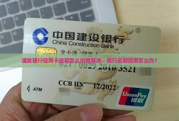 浦发银行信用卡逾期怎么协商解决，银行逾期指南怎么办？