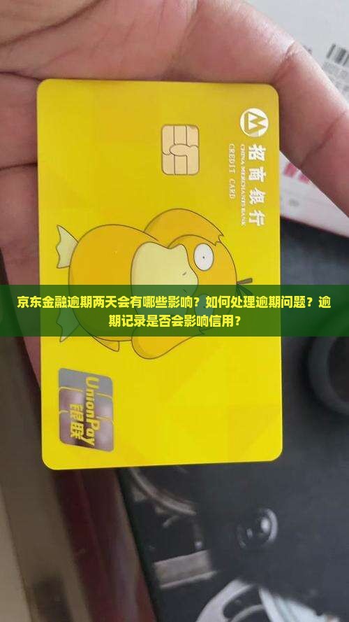 京东金融逾期两天会有哪些影响？如何处理逾期问题？逾期记录是否会影响信用？