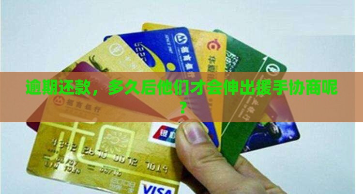 逾期还款，多久后他们才会伸出援手协商呢？