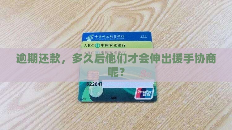 逾期还款，多久后他们才会伸出援手协商呢？