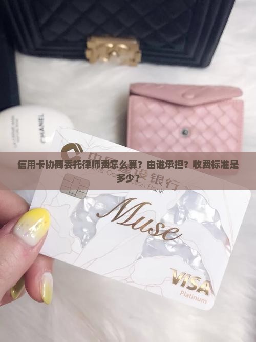 信用卡协商委托律师费怎么算？由谁承担？收费标准是多少？