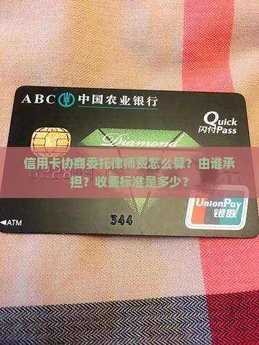 信用卡协商委托律师费怎么算？由谁承担？收费标准是多少？