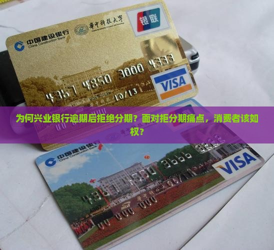为何兴业银行逾期后拒绝分期？面对拒分期痛点，消费者该如权？