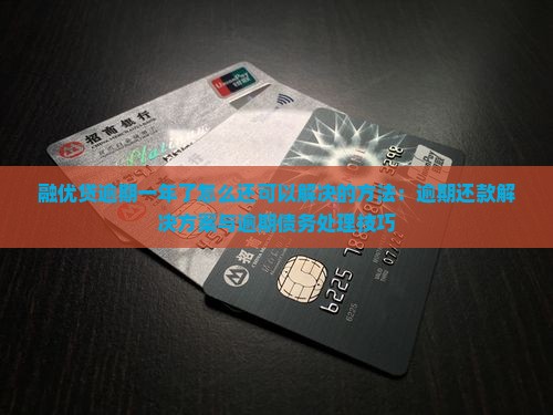 融优贷逾期一年了怎么还可以解决的方法：逾期还款解决方案与逾期债务处理技巧